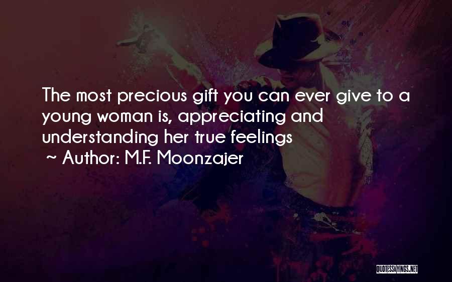 M.F. Moonzajer Quotes: The Most Precious Gift You Can Ever Give To A Young Woman Is, Appreciating And Understanding Her True Feelings