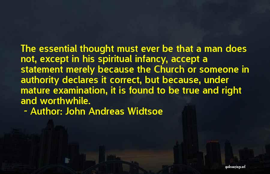 John Andreas Widtsoe Quotes: The Essential Thought Must Ever Be That A Man Does Not, Except In His Spiritual Infancy, Accept A Statement Merely