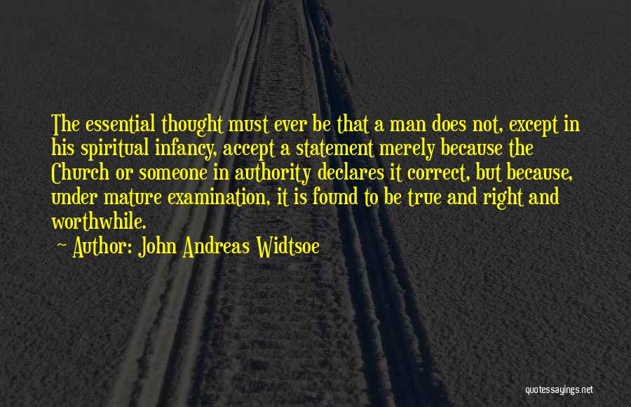 John Andreas Widtsoe Quotes: The Essential Thought Must Ever Be That A Man Does Not, Except In His Spiritual Infancy, Accept A Statement Merely