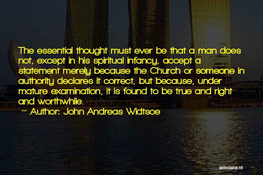 John Andreas Widtsoe Quotes: The Essential Thought Must Ever Be That A Man Does Not, Except In His Spiritual Infancy, Accept A Statement Merely