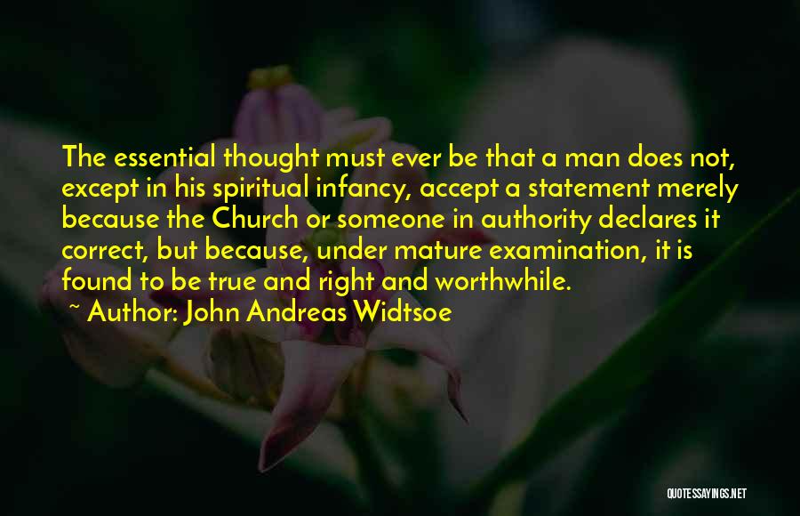 John Andreas Widtsoe Quotes: The Essential Thought Must Ever Be That A Man Does Not, Except In His Spiritual Infancy, Accept A Statement Merely