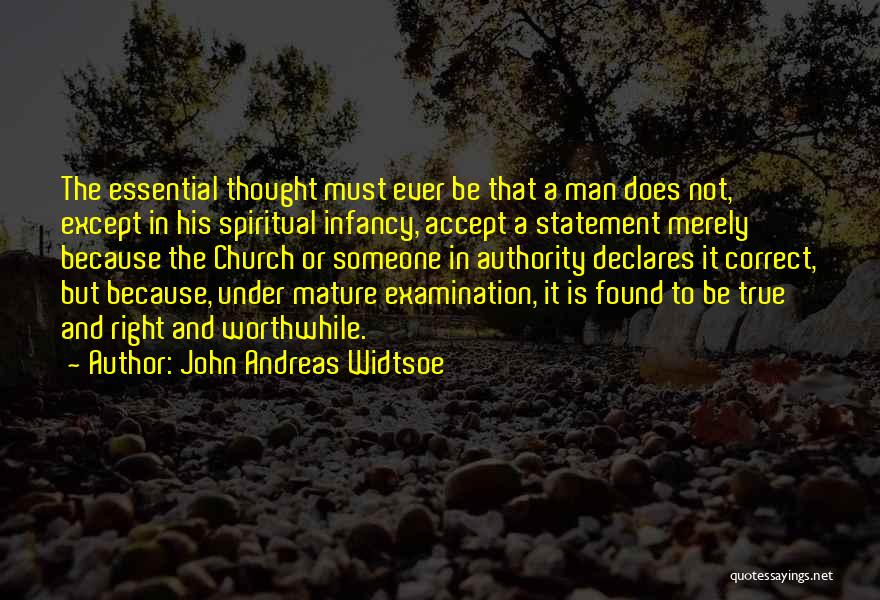 John Andreas Widtsoe Quotes: The Essential Thought Must Ever Be That A Man Does Not, Except In His Spiritual Infancy, Accept A Statement Merely