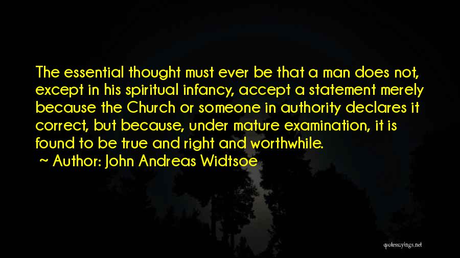 John Andreas Widtsoe Quotes: The Essential Thought Must Ever Be That A Man Does Not, Except In His Spiritual Infancy, Accept A Statement Merely