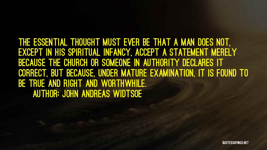 John Andreas Widtsoe Quotes: The Essential Thought Must Ever Be That A Man Does Not, Except In His Spiritual Infancy, Accept A Statement Merely