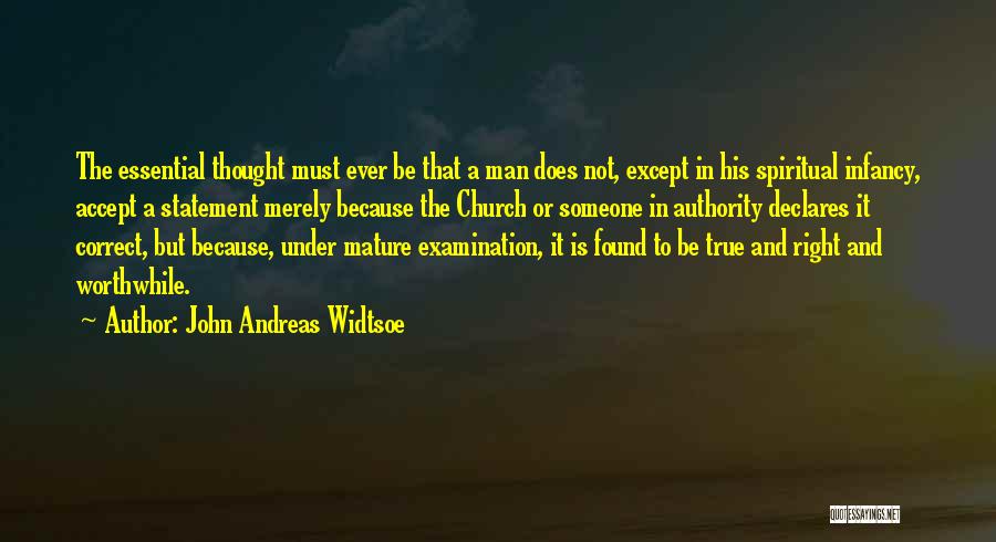 John Andreas Widtsoe Quotes: The Essential Thought Must Ever Be That A Man Does Not, Except In His Spiritual Infancy, Accept A Statement Merely