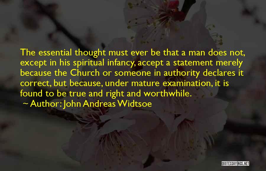 John Andreas Widtsoe Quotes: The Essential Thought Must Ever Be That A Man Does Not, Except In His Spiritual Infancy, Accept A Statement Merely