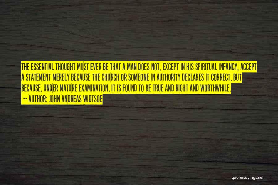 John Andreas Widtsoe Quotes: The Essential Thought Must Ever Be That A Man Does Not, Except In His Spiritual Infancy, Accept A Statement Merely