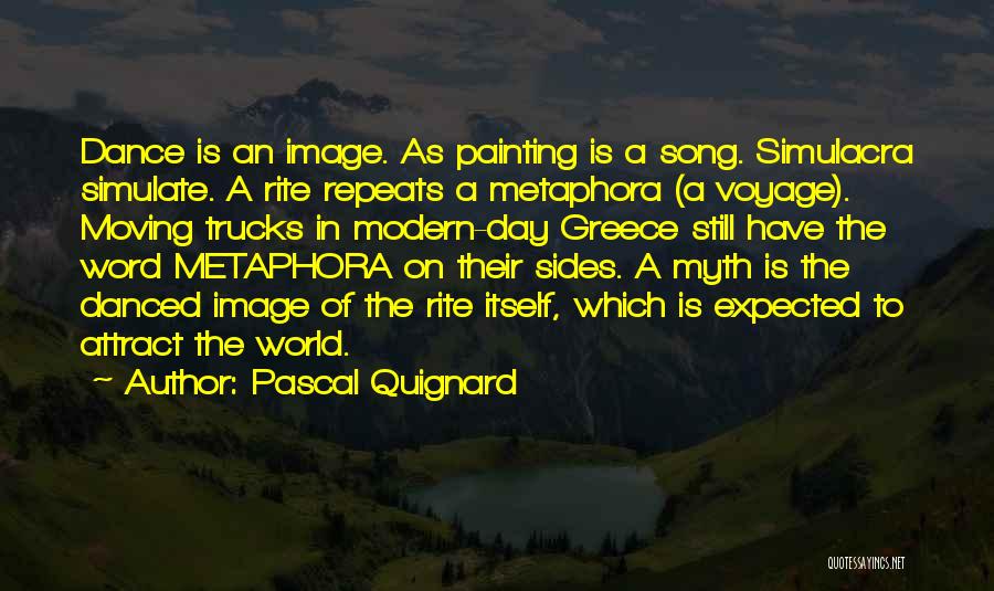 Pascal Quignard Quotes: Dance Is An Image. As Painting Is A Song. Simulacra Simulate. A Rite Repeats A Metaphora (a Voyage). Moving Trucks