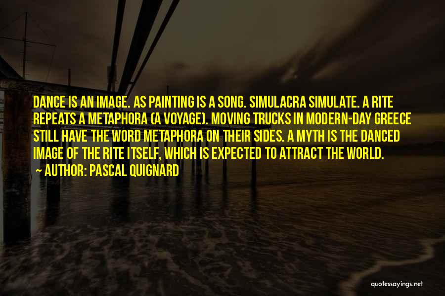 Pascal Quignard Quotes: Dance Is An Image. As Painting Is A Song. Simulacra Simulate. A Rite Repeats A Metaphora (a Voyage). Moving Trucks