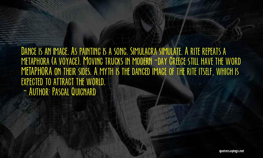 Pascal Quignard Quotes: Dance Is An Image. As Painting Is A Song. Simulacra Simulate. A Rite Repeats A Metaphora (a Voyage). Moving Trucks