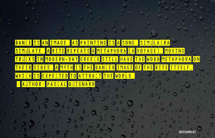 Pascal Quignard Quotes: Dance Is An Image. As Painting Is A Song. Simulacra Simulate. A Rite Repeats A Metaphora (a Voyage). Moving Trucks