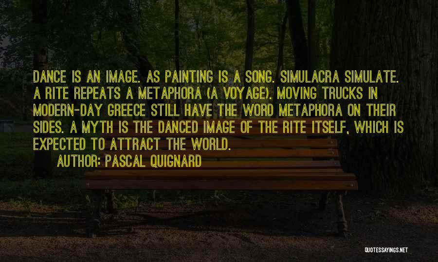 Pascal Quignard Quotes: Dance Is An Image. As Painting Is A Song. Simulacra Simulate. A Rite Repeats A Metaphora (a Voyage). Moving Trucks