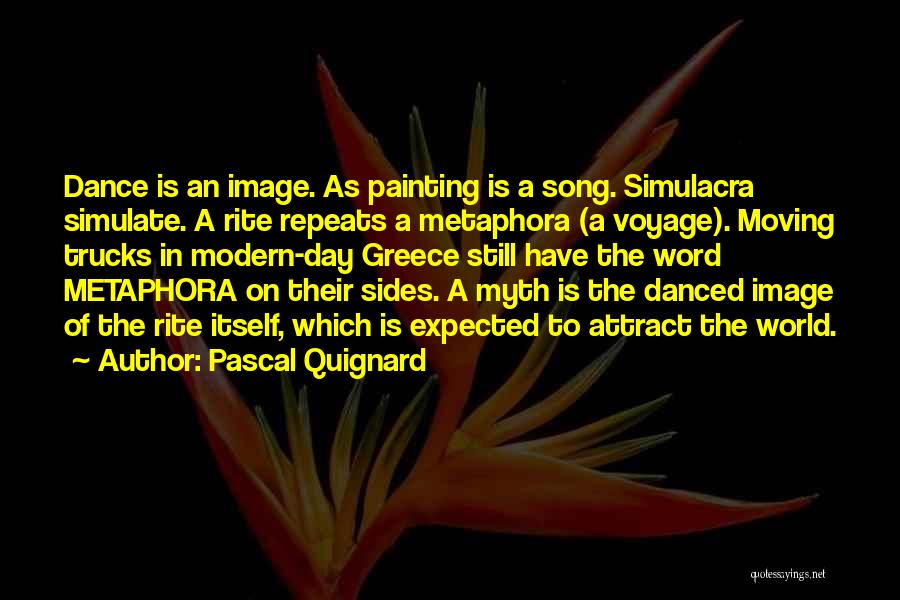 Pascal Quignard Quotes: Dance Is An Image. As Painting Is A Song. Simulacra Simulate. A Rite Repeats A Metaphora (a Voyage). Moving Trucks