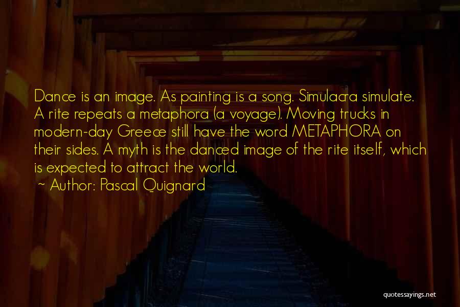 Pascal Quignard Quotes: Dance Is An Image. As Painting Is A Song. Simulacra Simulate. A Rite Repeats A Metaphora (a Voyage). Moving Trucks