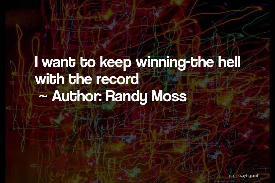 Randy Moss Quotes: I Want To Keep Winning-the Hell With The Record