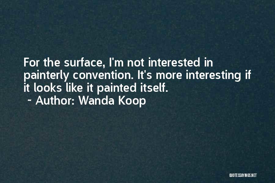 Wanda Koop Quotes: For The Surface, I'm Not Interested In Painterly Convention. It's More Interesting If It Looks Like It Painted Itself.