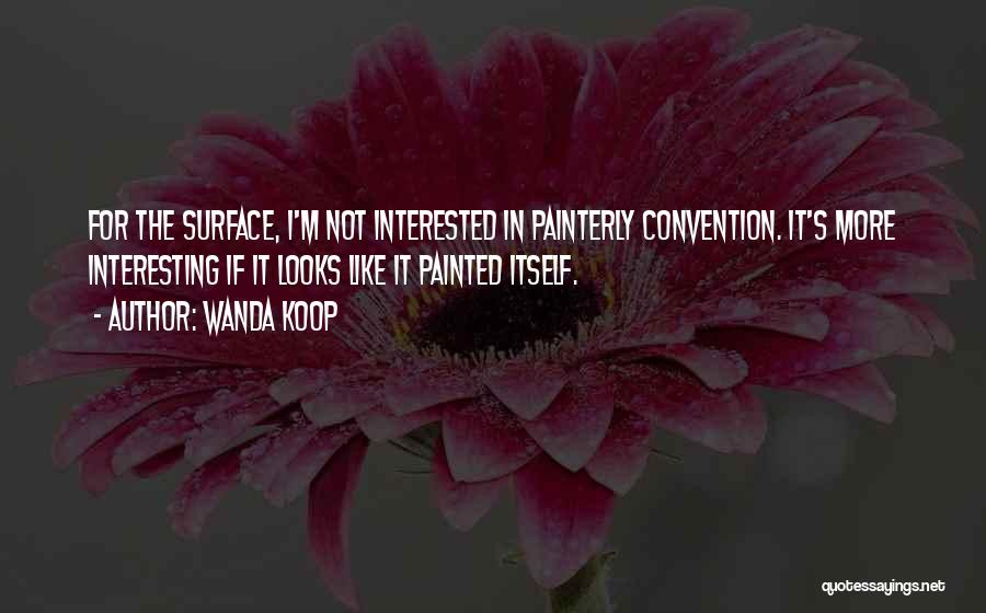 Wanda Koop Quotes: For The Surface, I'm Not Interested In Painterly Convention. It's More Interesting If It Looks Like It Painted Itself.