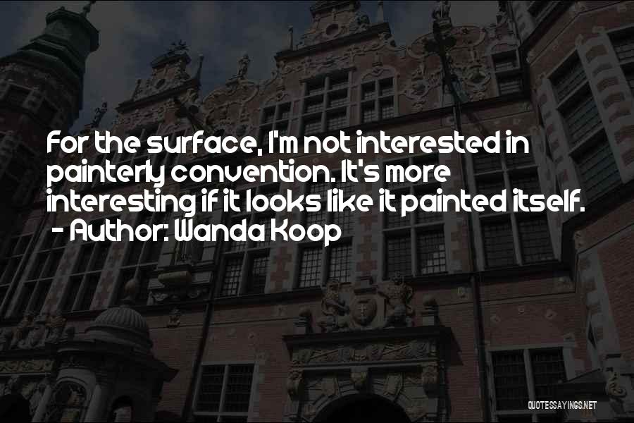 Wanda Koop Quotes: For The Surface, I'm Not Interested In Painterly Convention. It's More Interesting If It Looks Like It Painted Itself.