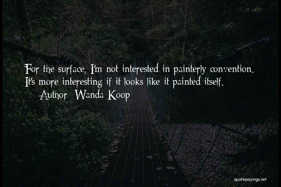 Wanda Koop Quotes: For The Surface, I'm Not Interested In Painterly Convention. It's More Interesting If It Looks Like It Painted Itself.