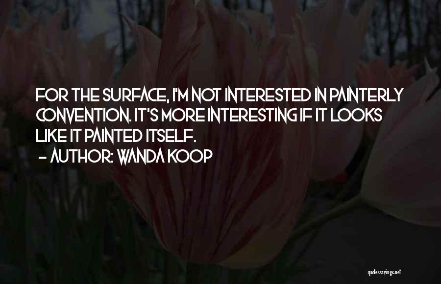 Wanda Koop Quotes: For The Surface, I'm Not Interested In Painterly Convention. It's More Interesting If It Looks Like It Painted Itself.