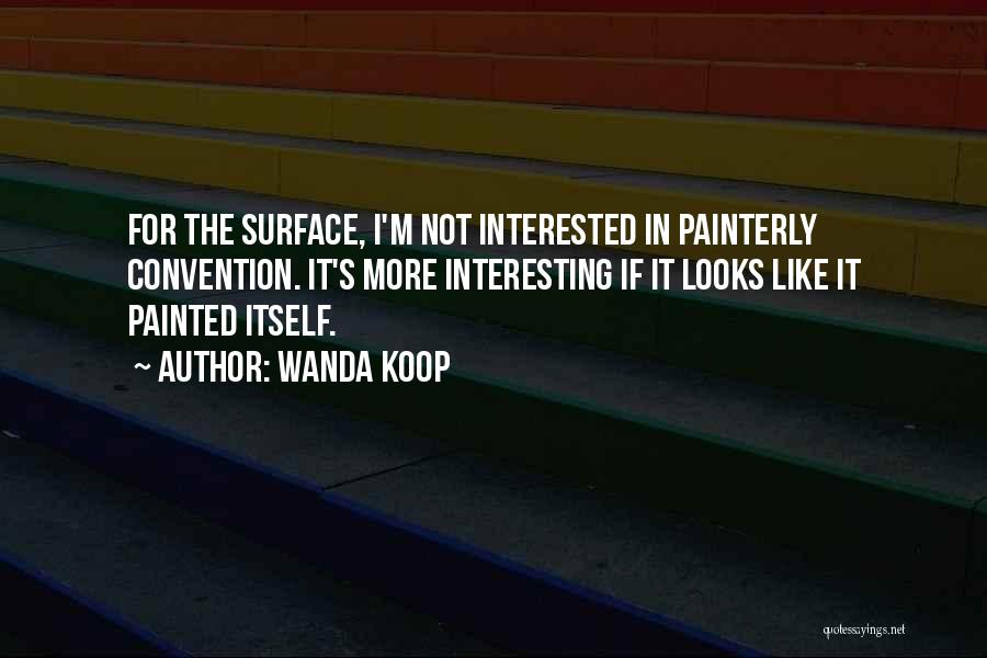 Wanda Koop Quotes: For The Surface, I'm Not Interested In Painterly Convention. It's More Interesting If It Looks Like It Painted Itself.