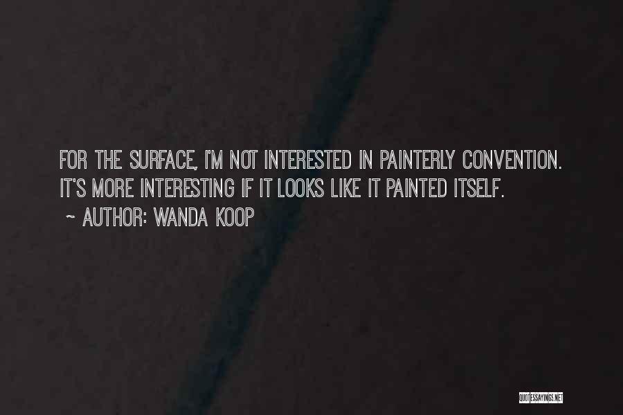 Wanda Koop Quotes: For The Surface, I'm Not Interested In Painterly Convention. It's More Interesting If It Looks Like It Painted Itself.