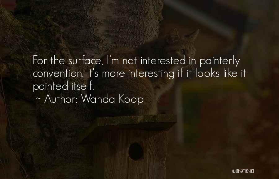 Wanda Koop Quotes: For The Surface, I'm Not Interested In Painterly Convention. It's More Interesting If It Looks Like It Painted Itself.