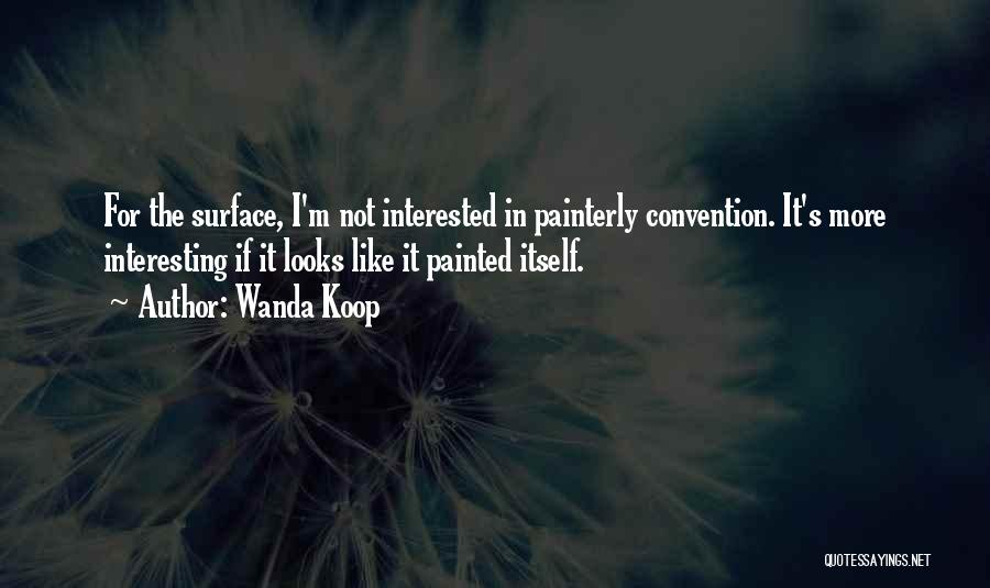 Wanda Koop Quotes: For The Surface, I'm Not Interested In Painterly Convention. It's More Interesting If It Looks Like It Painted Itself.