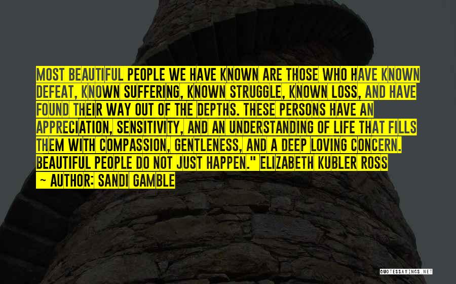 Sandi Gamble Quotes: Most Beautiful People We Have Known Are Those Who Have Known Defeat, Known Suffering, Known Struggle, Known Loss, And Have