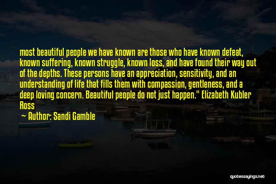 Sandi Gamble Quotes: Most Beautiful People We Have Known Are Those Who Have Known Defeat, Known Suffering, Known Struggle, Known Loss, And Have