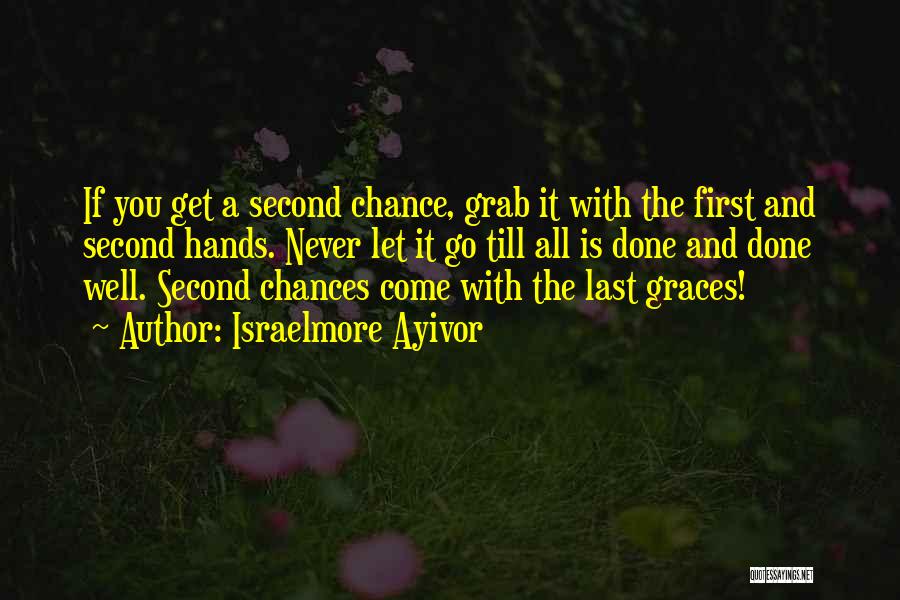 Israelmore Ayivor Quotes: If You Get A Second Chance, Grab It With The First And Second Hands. Never Let It Go Till All