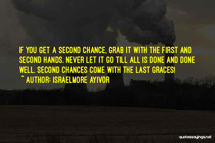 Israelmore Ayivor Quotes: If You Get A Second Chance, Grab It With The First And Second Hands. Never Let It Go Till All