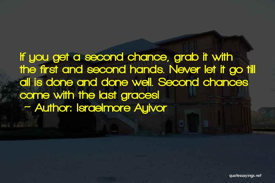 Israelmore Ayivor Quotes: If You Get A Second Chance, Grab It With The First And Second Hands. Never Let It Go Till All