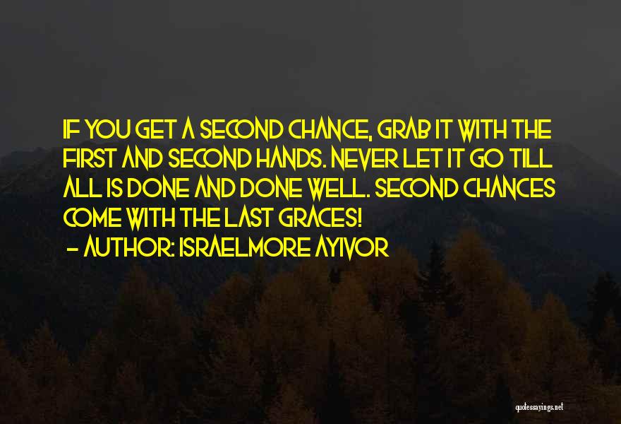 Israelmore Ayivor Quotes: If You Get A Second Chance, Grab It With The First And Second Hands. Never Let It Go Till All