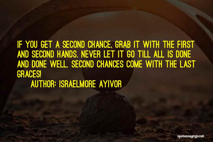 Israelmore Ayivor Quotes: If You Get A Second Chance, Grab It With The First And Second Hands. Never Let It Go Till All