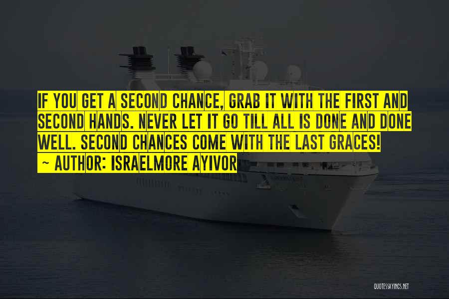 Israelmore Ayivor Quotes: If You Get A Second Chance, Grab It With The First And Second Hands. Never Let It Go Till All