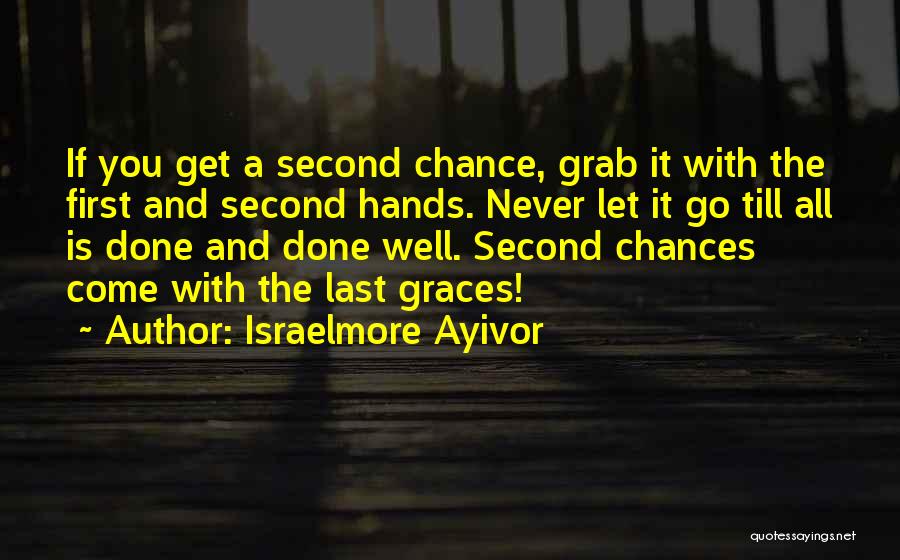 Israelmore Ayivor Quotes: If You Get A Second Chance, Grab It With The First And Second Hands. Never Let It Go Till All