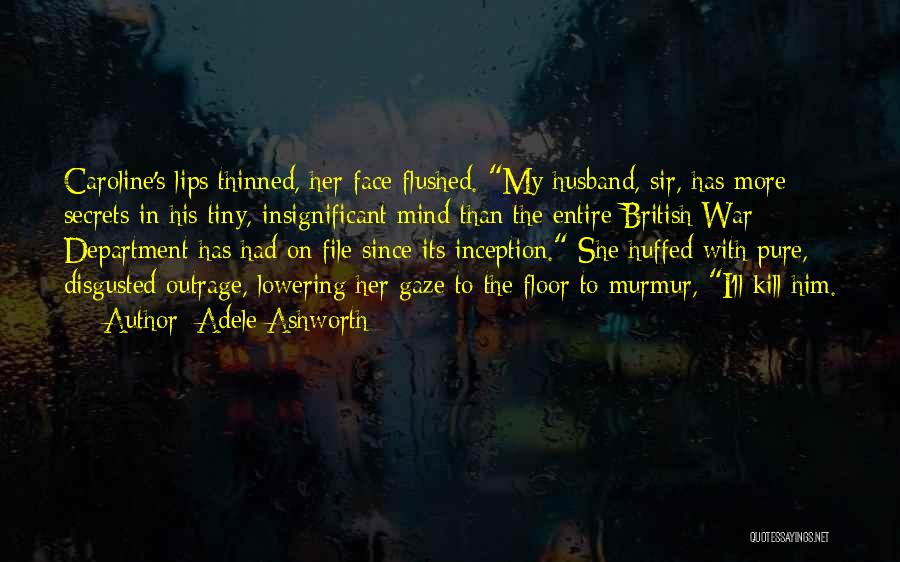 Adele Ashworth Quotes: Caroline's Lips Thinned, Her Face Flushed. My Husband, Sir, Has More Secrets In His Tiny, Insignificant Mind Than The Entire