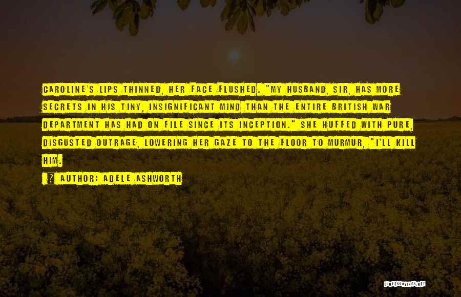 Adele Ashworth Quotes: Caroline's Lips Thinned, Her Face Flushed. My Husband, Sir, Has More Secrets In His Tiny, Insignificant Mind Than The Entire