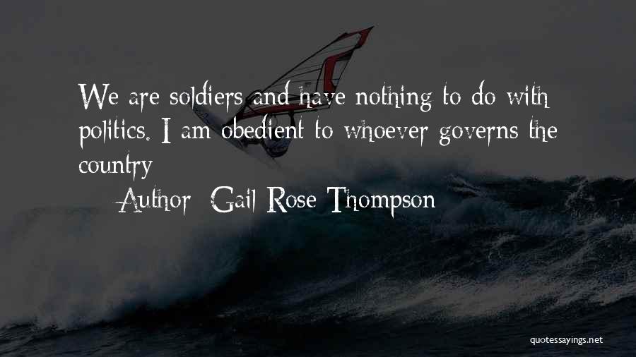 Gail Rose Thompson Quotes: We Are Soldiers And Have Nothing To Do With Politics. I Am Obedient To Whoever Governs The Country