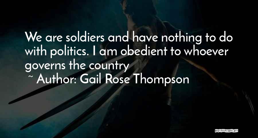 Gail Rose Thompson Quotes: We Are Soldiers And Have Nothing To Do With Politics. I Am Obedient To Whoever Governs The Country
