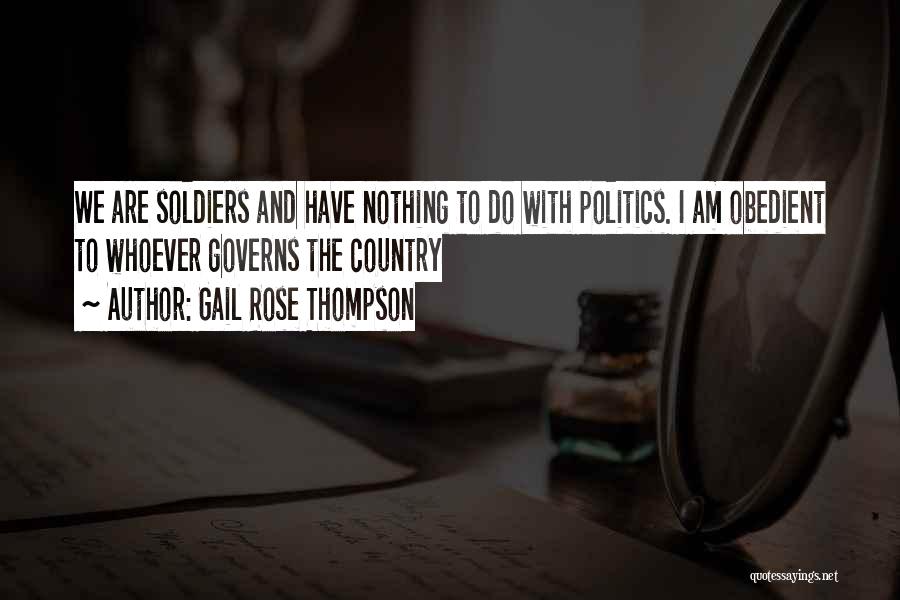 Gail Rose Thompson Quotes: We Are Soldiers And Have Nothing To Do With Politics. I Am Obedient To Whoever Governs The Country