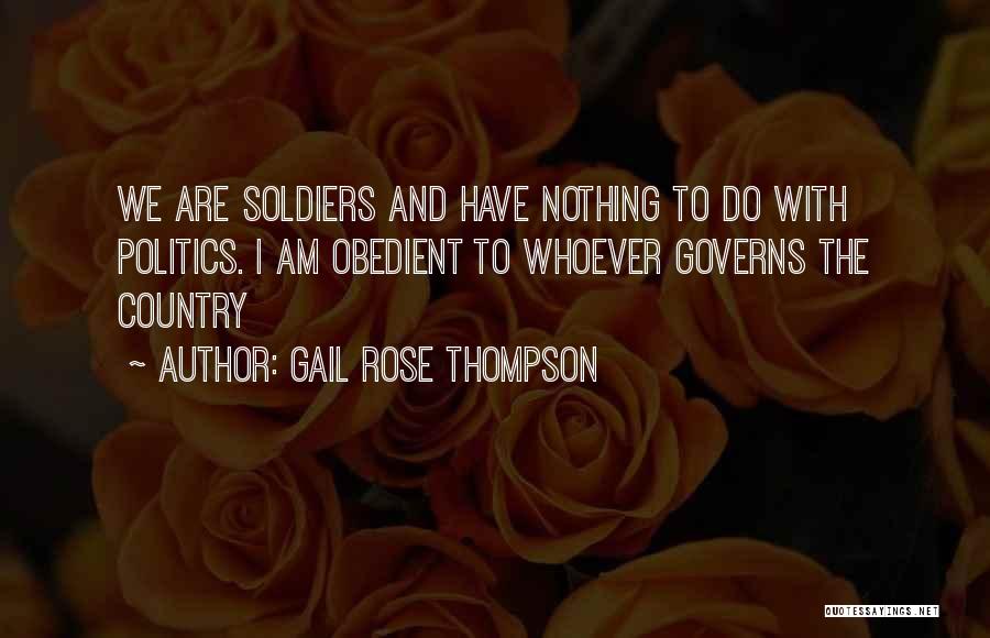 Gail Rose Thompson Quotes: We Are Soldiers And Have Nothing To Do With Politics. I Am Obedient To Whoever Governs The Country