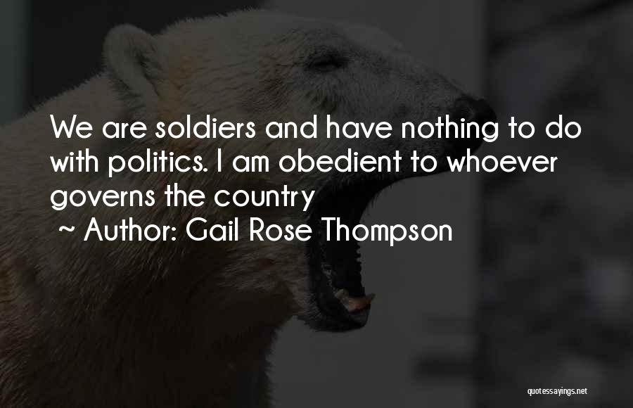 Gail Rose Thompson Quotes: We Are Soldiers And Have Nothing To Do With Politics. I Am Obedient To Whoever Governs The Country