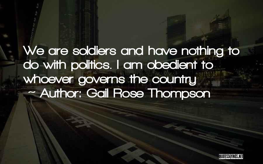 Gail Rose Thompson Quotes: We Are Soldiers And Have Nothing To Do With Politics. I Am Obedient To Whoever Governs The Country
