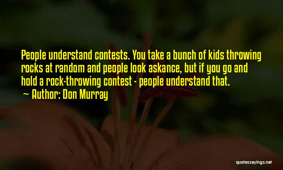 Don Murray Quotes: People Understand Contests. You Take A Bunch Of Kids Throwing Rocks At Random And People Look Askance, But If You