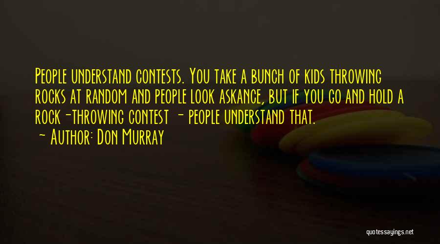 Don Murray Quotes: People Understand Contests. You Take A Bunch Of Kids Throwing Rocks At Random And People Look Askance, But If You