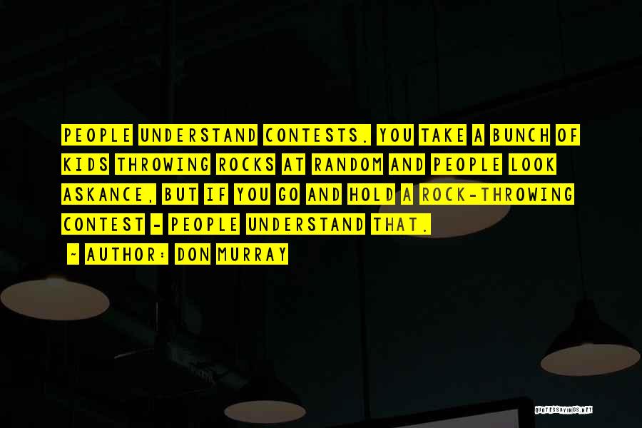 Don Murray Quotes: People Understand Contests. You Take A Bunch Of Kids Throwing Rocks At Random And People Look Askance, But If You