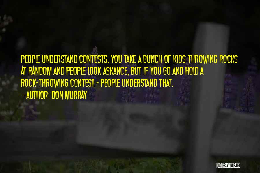 Don Murray Quotes: People Understand Contests. You Take A Bunch Of Kids Throwing Rocks At Random And People Look Askance, But If You