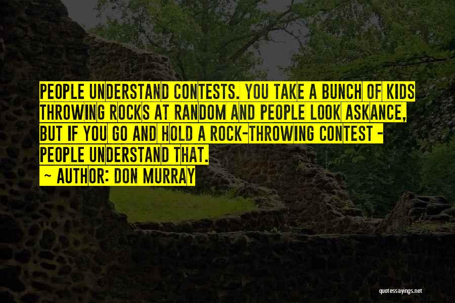 Don Murray Quotes: People Understand Contests. You Take A Bunch Of Kids Throwing Rocks At Random And People Look Askance, But If You